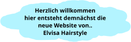 Herzlich willkommen hier entsteht demnächst die neue Website von.. Elvisa Hairstyle
